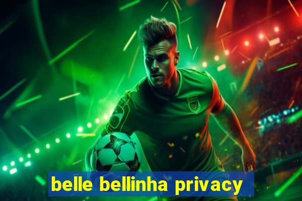 belle bellinha privacy